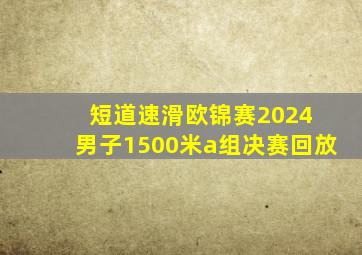 短道速滑欧锦赛2024 男子1500米a组决赛回放